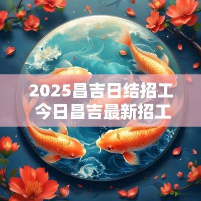 2025昌吉日结招工 今日昌吉最新招工信息