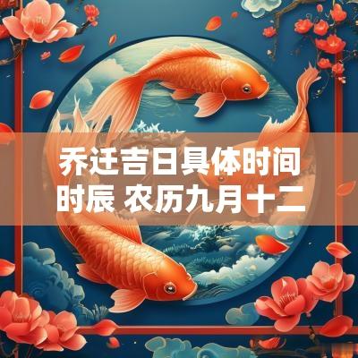 乔迁吉日具体时间时辰 农历九月十二乔迁吉日时辰