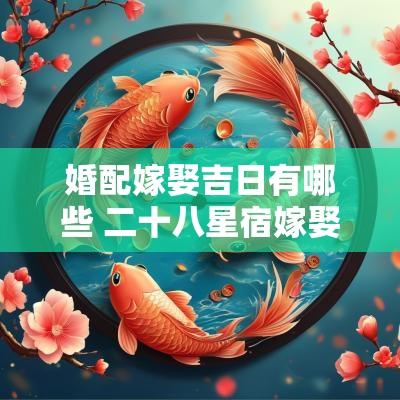 婚配嫁娶吉日有哪些 二十八星宿嫁娶吉日