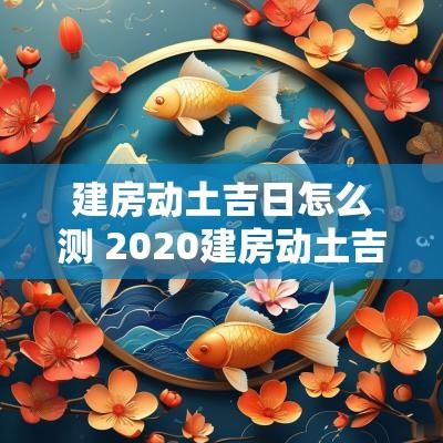 建房动土吉日怎么测 2025建房动土吉日查询
