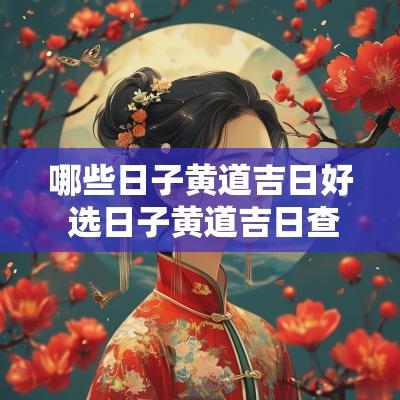 哪些日子黄道吉日好 选日子黄道吉日查询