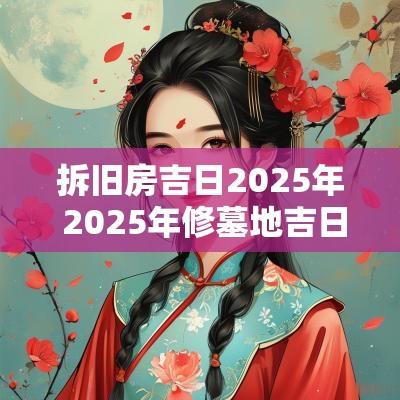 拆旧房吉日2025年 2025年修墓地吉日