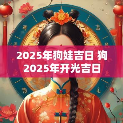 2025年狗娃吉日 狗2025年开光吉日