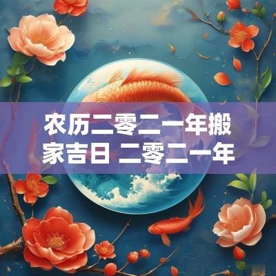 农历二零二一年搬家吉日 二零二一年搬家吉日表