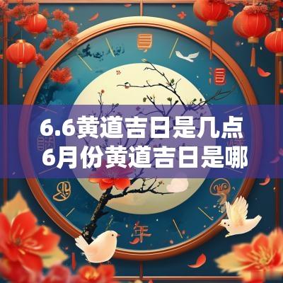 6.6黄道吉日是几点 6月份黄道吉日是哪一天