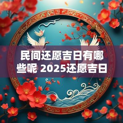 民间还愿吉日有哪些呢 2025还愿吉日查询