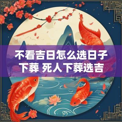 不看吉日怎么选日子下葬 死人下葬选吉日