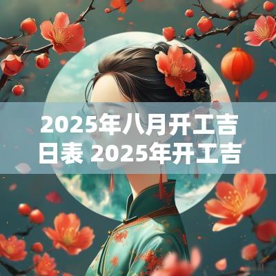 2025年八月开工吉日表 2025年开工吉日大全最新