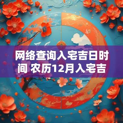 网络查询入宅吉日时间 农历12月入宅吉日查询