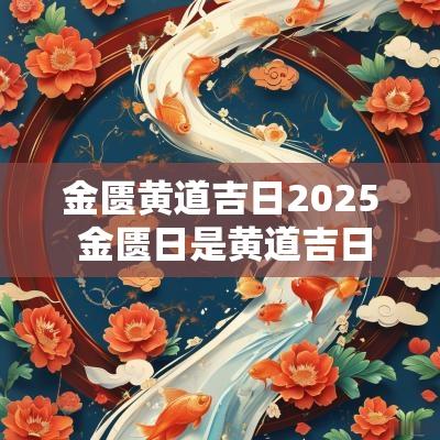 金匮黄道吉日2025 金匮日是黄道吉日吗