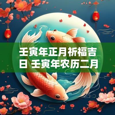 壬寅年正月祈福吉日 壬寅年农历二月安葬吉日