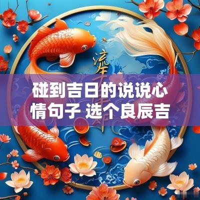 碰到吉日的说说心情句子 选个良辰吉日朋友圈说说