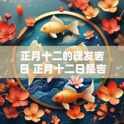 正月十二的理发吉日 正月十二日是吉日吗
