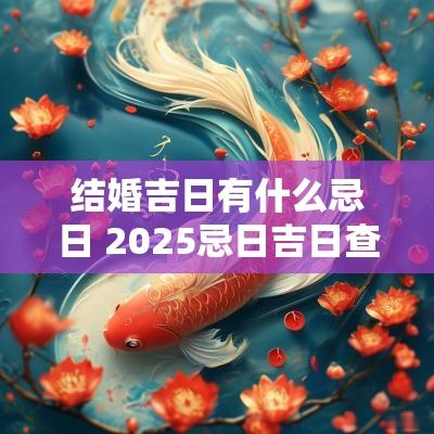 结婚吉日有什么忌日 2025忌日吉日查询