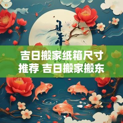吉日搬家纸箱尺寸推荐 吉日搬家搬东西好吗
