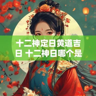 十二神定日黄道吉日 十二神日哪个是吉日