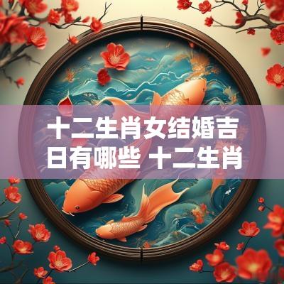 十二生肖女结婚吉日有哪些 十二生肖女结婚吉日