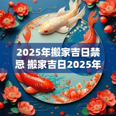 2025年搬家吉日禁忌 搬家吉日2025年十一月