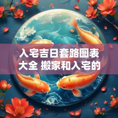 入宅吉日套路图表大全 搬家和入宅的吉日区别