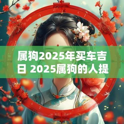 属狗2025年买车吉日 2025属狗的人提车吉日