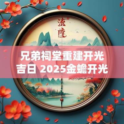 兄弟祠堂重建开光吉日 2025金蟾开光吉日