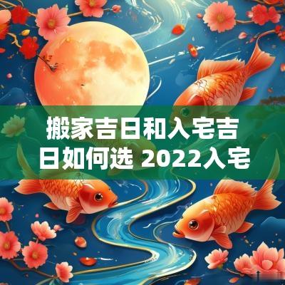 搬家吉日和入宅吉日如何选 2025入宅吉日最好吉日