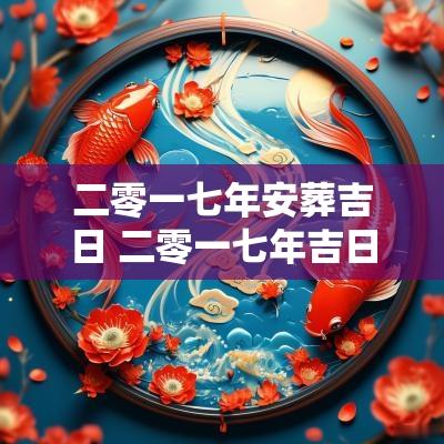 二零一七年安葬吉日 二零一七年吉日一览表
