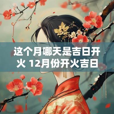 这个月哪天是吉日开火 12月份开火吉日查询