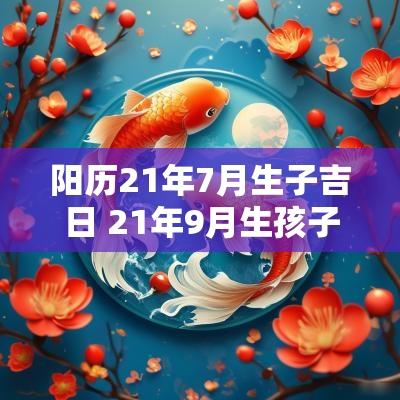 阳历21年7月生子吉日 21年9月生孩子黄道吉日