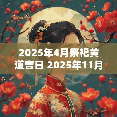 2025年4月祭祀黄道吉日 2025年11月祭祀吉日查询