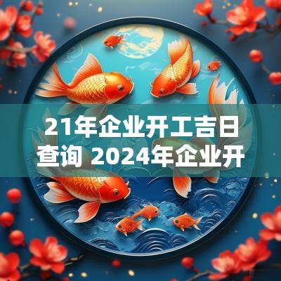 21年企业开工吉日查询 2025年企业开工吉日