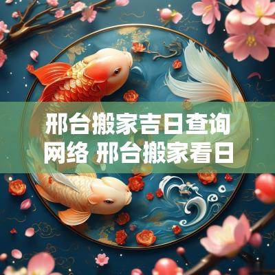 邢台搬家吉日查询网络 邢台搬家看日子