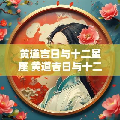 黄道吉日与十二星座 黄道吉日与十二星神