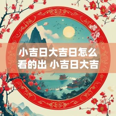 小吉日大吉日怎么看的出 小吉日大吉日一样吗