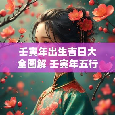 壬寅年出生吉日大全图解 壬寅年五行吉日是哪几天