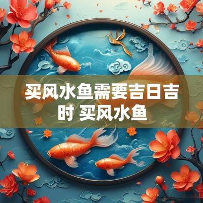买风水鱼需要吉日吉时 买风水鱼