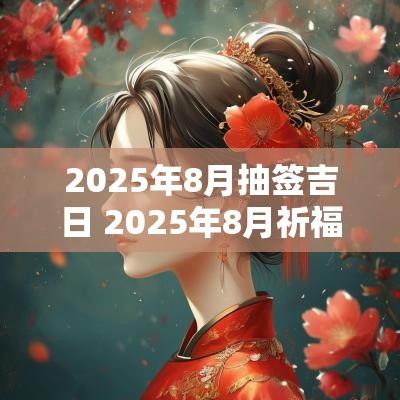2025年8月抽签吉日 2025年8月祈福吉日