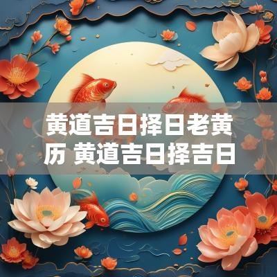 黄道吉日择日老黄历 黄道吉日择吉日历