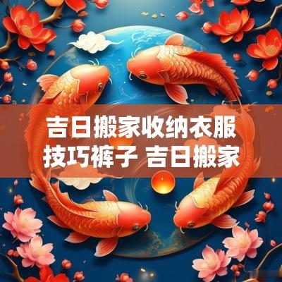 吉日搬家收纳衣服技巧裤子 吉日搬家口诀
