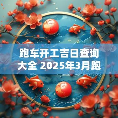 跑车开工吉日查询大全 2025年3月跑车吉日