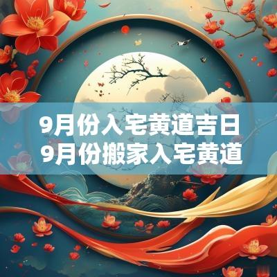 9月份入宅黄道吉日 9月份搬家入宅黄道吉日吉时查询