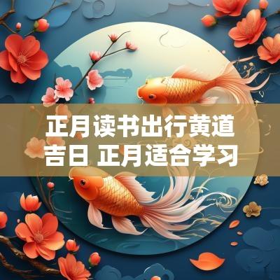 正月读书出行黄道吉日 正月适合学习的吉日