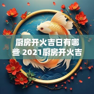 厨房开火吉日有哪些 2025厨房开火吉日