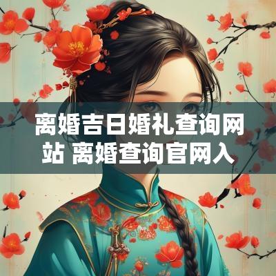 离婚吉日婚礼查询网站 离婚查询官网入口