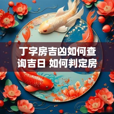 丁字房吉凶如何查询吉日 如何判定房屋吉凶位