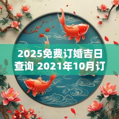 2025免费订婚吉日查询 2025年10月订婚吉日