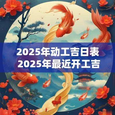 2025年动工吉日表 2025年最近开工吉日