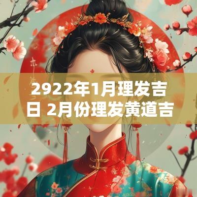 2922年1月理发吉日 2月份理发黄道吉日2025年