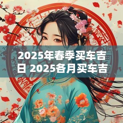 2025年春季买车吉日 2025各月买车吉日查询
