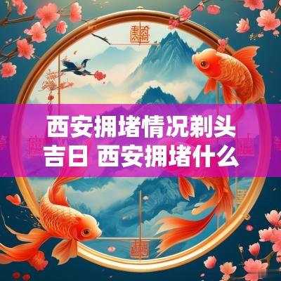 西安拥堵情况剃头吉日 西安拥堵什么时候能缓解